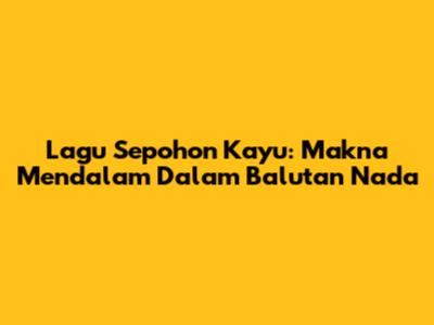 Lagu Sepohon Kayu: Makna Mendalam Dalam Balutan Nada