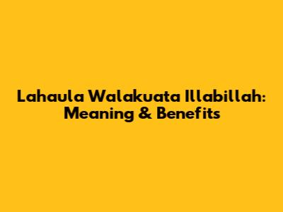 Lahaula Walakuata Illabillah: Meaning & Benefits