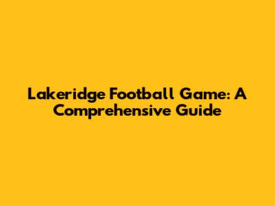 Lakeridge Football Game: A Comprehensive Guide