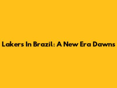Lakers In Brazil: A New Era Dawns