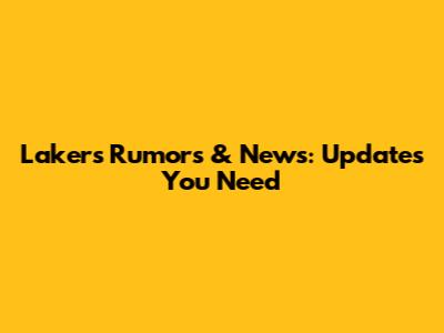 Lakers Rumors & News: Updates You Need