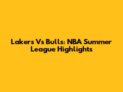 Lakers Vs Bulls: NBA Summer League Highlights