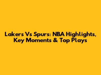 Lakers Vs Spurs: NBA Highlights, Key Moments & Top Plays