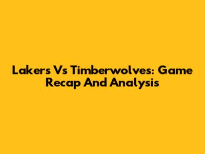 Lakers Vs Timberwolves: Game Recap And Analysis