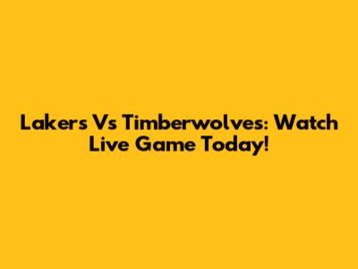Lakers Vs Timberwolves: Watch Live Game Today!