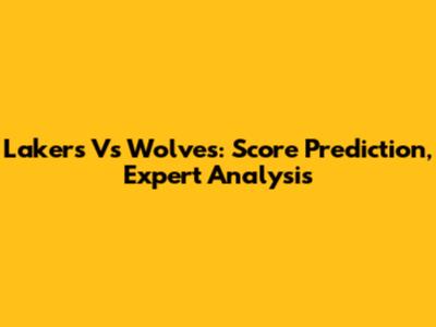 Lakers Vs Wolves: Score Prediction, Expert Analysis