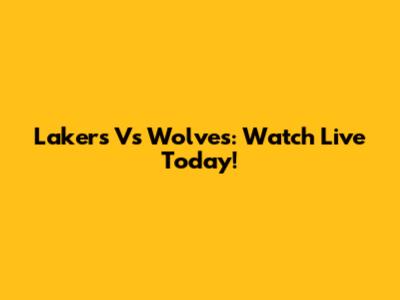 Lakers Vs Wolves: Watch Live Today!