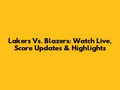 Lakers Vs. Blazers: Watch Live, Score Updates & Highlights