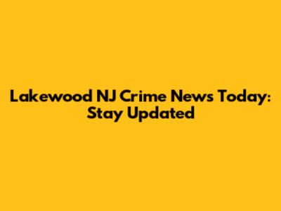 Lakewood NJ Crime News Today: Stay Updated