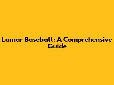 Lamar Baseball: A Comprehensive Guide