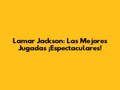 Lamar Jackson: Las Mejores Jugadas ¡Espectaculares!
