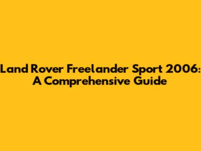 Land Rover Freelander Sport 2006: A Comprehensive Guide