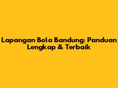 Lapangan Bola Bandung: Panduan Lengkap & Terbaik