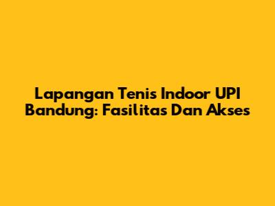 Lapangan Tenis Indoor UPI Bandung: Fasilitas Dan Akses