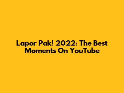 Lapor Pak! 2022: The Best Moments On YouTube