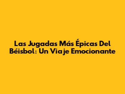 Las Jugadas Más Épicas Del Béisbol: Un Viaje Emocionante