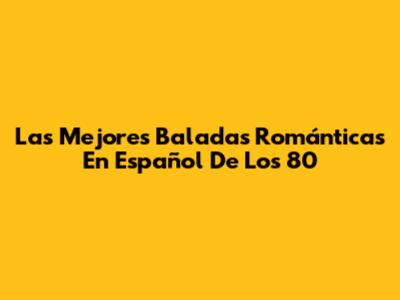 Las Mejores Baladas Románticas En Español De Los 80