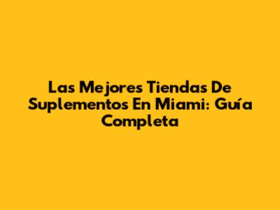 Las Mejores Tiendas De Suplementos En Miami: Guía Completa