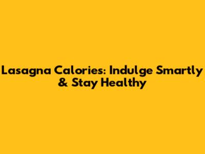 Lasagna Calories: Indulge Smartly & Stay Healthy