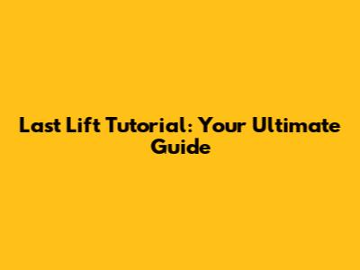 Last Lift Tutorial: Your Ultimate Guide