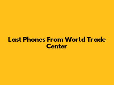 Last Phones From World Trade Center
