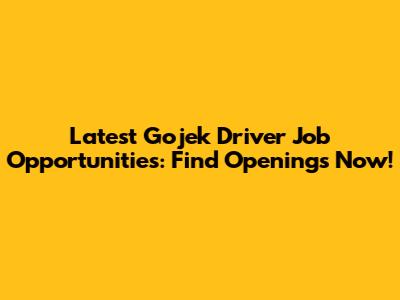 Latest Gojek Driver Job Opportunities: Find Openings Now!
