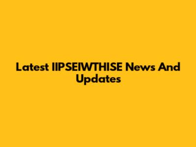 Latest IIPSEIWTHISE News And Updates