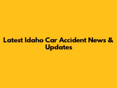 Latest Idaho Car Accident News & Updates