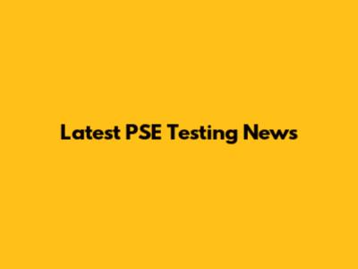 Latest PSE Testing News