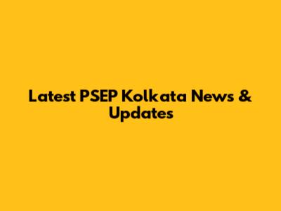 Latest PSEP Kolkata News & Updates