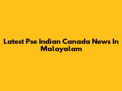 Latest Pse Indian Canada News In Malayalam