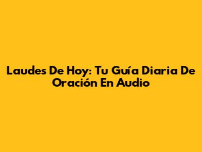 Laudes De Hoy: Tu Guía Diaria De Oración En Audio