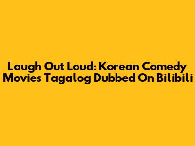 Laugh Out Loud: Korean Comedy Movies Tagalog Dubbed On Bilibili