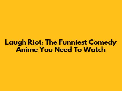Laugh Riot: The Funniest Comedy Anime You Need To Watch