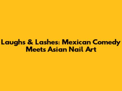 Laughs & Lashes: Mexican Comedy Meets Asian Nail Art