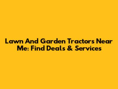 Lawn And Garden Tractors Near Me: Find Deals & Services