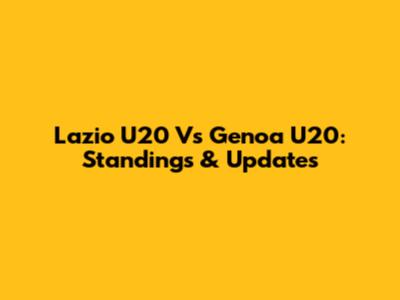 Lazio U20 Vs Genoa U20: Standings & Updates
