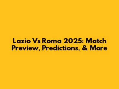 Lazio Vs Roma 2025: Match Preview, Predictions, & More