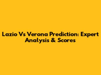 Lazio Vs Verona Prediction: Expert Analysis & Scores