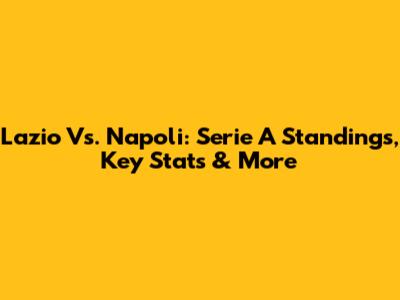 Lazio Vs. Napoli: Serie A Standings, Key Stats & More
