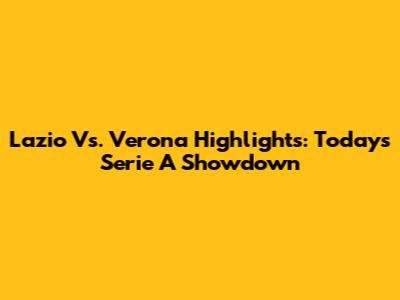 Lazio Vs. Verona Highlights: Today's Serie A Showdown