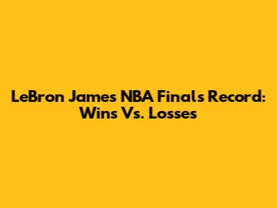 LeBron James' NBA Finals Record: Wins Vs. Losses