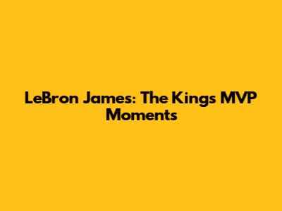 LeBron James: The King's MVP Moments
