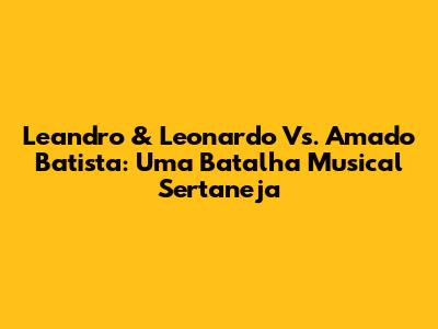 Leandro & Leonardo Vs. Amado Batista: Uma Batalha Musical Sertaneja