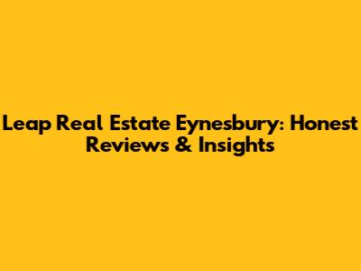 Leap Real Estate Eynesbury: Honest Reviews & Insights