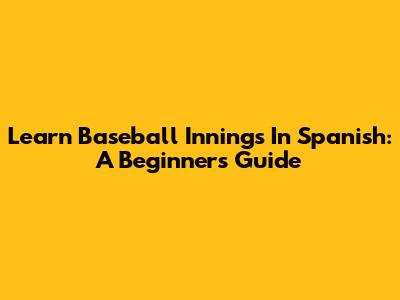 Learn Baseball Innings In Spanish: A Beginner's Guide