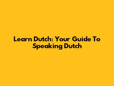 Learn Dutch: Your Guide To Speaking Dutch