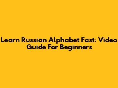 Learn Russian Alphabet Fast: Video Guide For Beginners