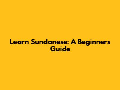 Learn Sundanese: A Beginner's Guide