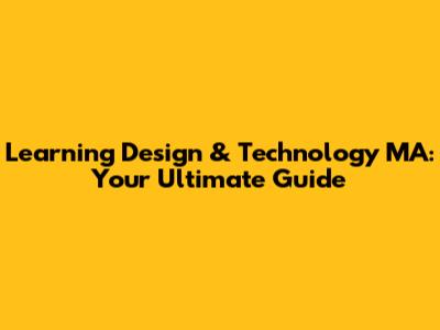 Learning Design & Technology MA: Your Ultimate Guide